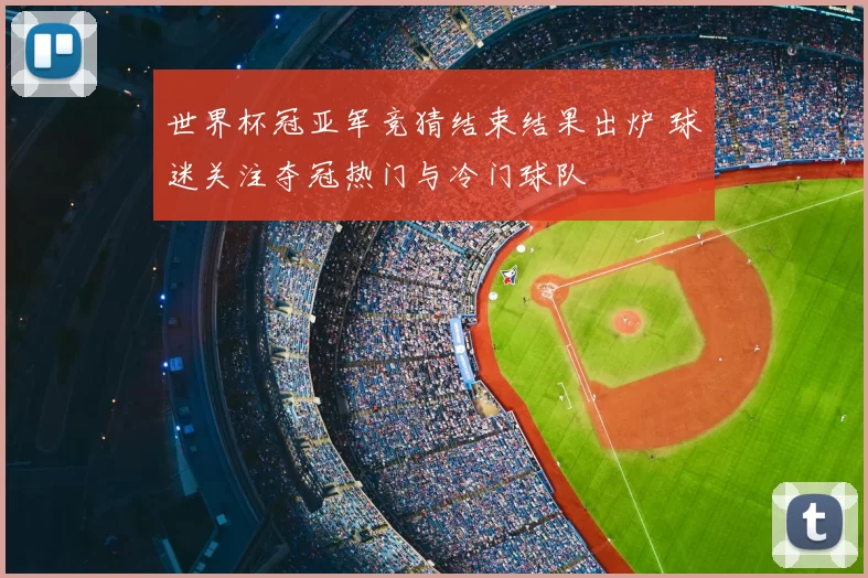 世界杯冠亚军竞猜结束结果出炉 球迷关注夺冠热门与冷门球队