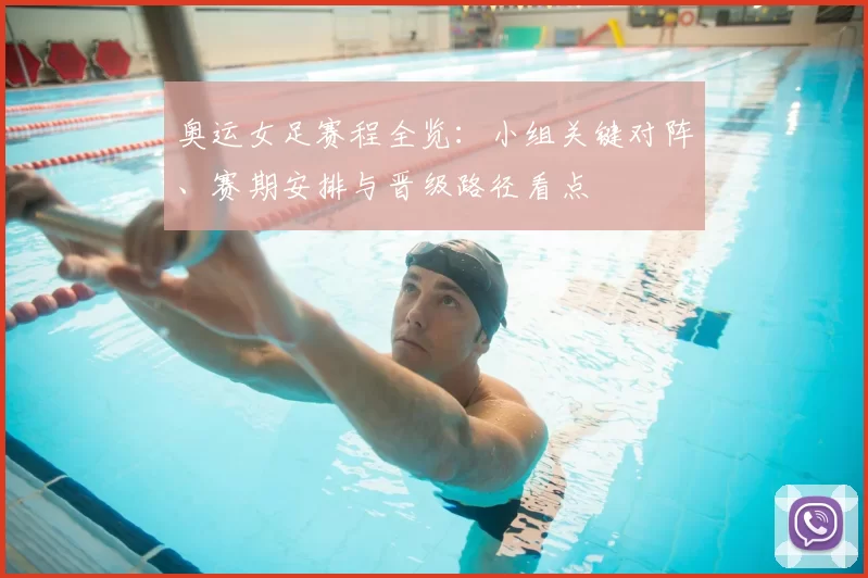 奥运女足赛程全览:小组关键对阵、赛期安排与晋级路径看点