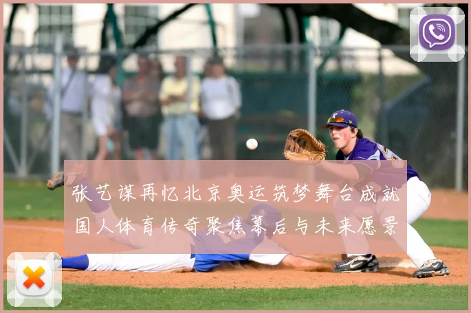 张艺谋再忆北京奥运筑梦舞台成就国人体育传奇聚焦幕后与未来愿景