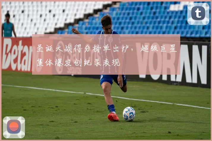 圣诞大战得分榜单出炉,超级巨星集体爆发创纪录表现