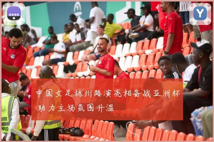 中国女足杭州路演亮相备战亚洲杯 助力主场氛围升温