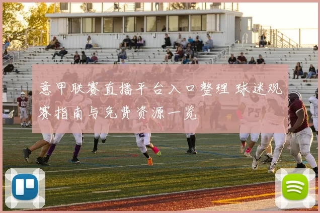 意甲联赛直播平台入口整理 球迷观赛指南与免费资源一览