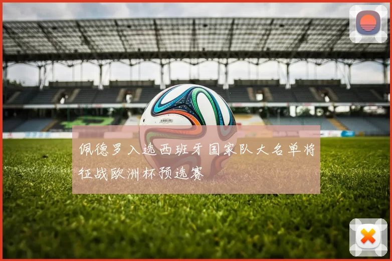 佩德罗入选西班牙国家队大名单将征战欧洲杯预选赛