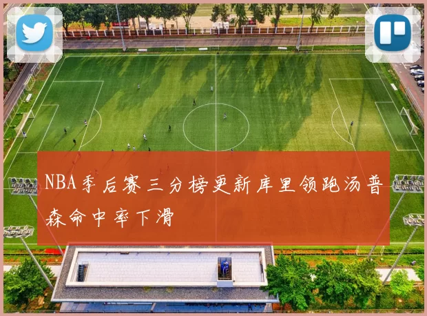 NBA季后赛三分榜更新库里领跑汤普森命中率下滑