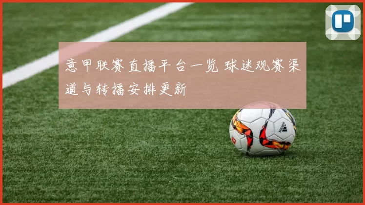 意甲联赛直播平台一览 球迷观赛渠道与转播安排更新