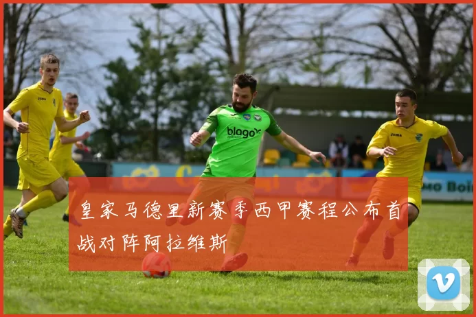 皇家马德里新赛季西甲赛程公布首战对阵阿拉维斯