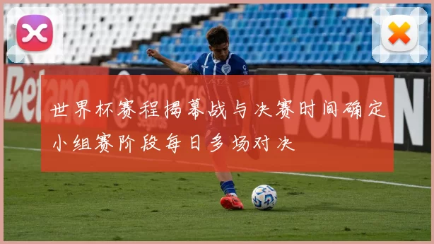 世界杯赛程揭幕战与决赛时间确定小组赛阶段每日多场对决