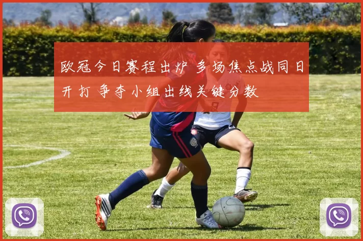 欧冠今日赛程出炉 多场焦点战同日开打 争夺小组出线关键分数