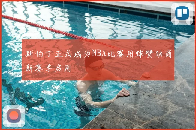 斯伯丁正式成为NBA比赛用球赞助商新赛季启用