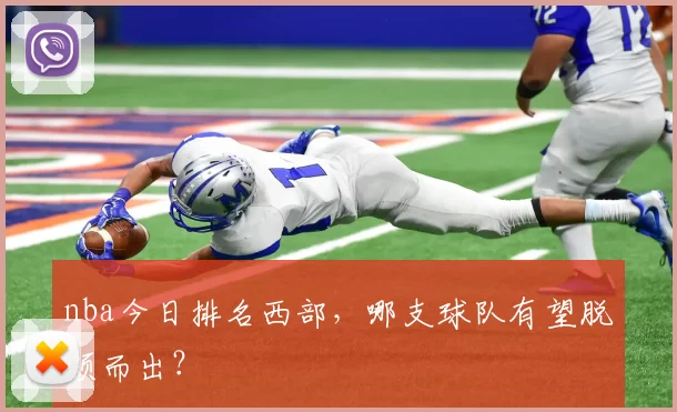 nba今日排名西部,哪支球队有望脱颖而出?