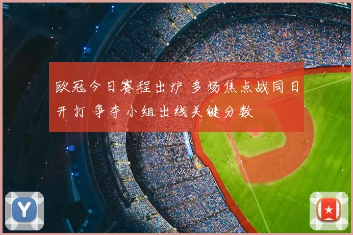 欧冠今日赛程出炉 多场焦点战同日开打 争夺小组出线关键分数