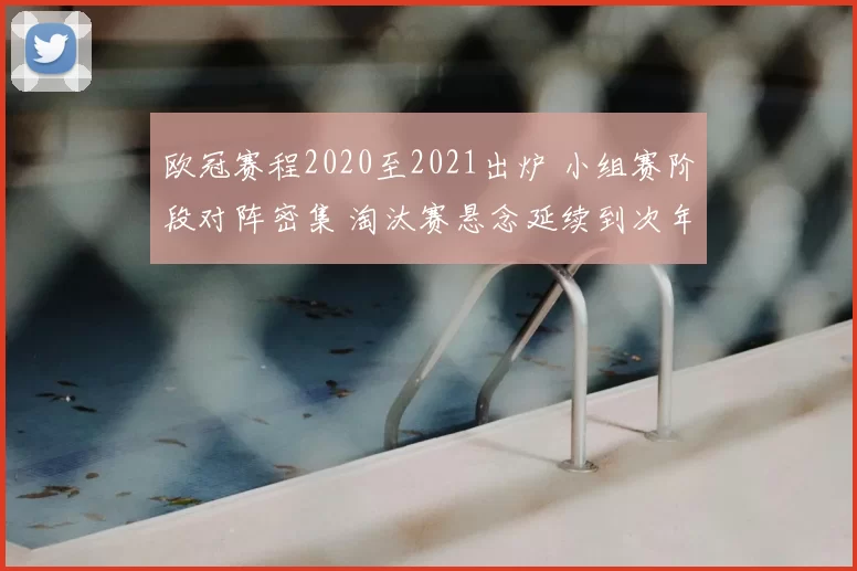 欧冠赛程2020至2021出炉 小组赛阶段对阵密集 淘汰赛悬念延续到次年春