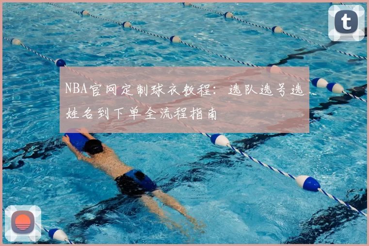 NBA官网定制球衣教程：选队选号选姓名到下单全流程指南