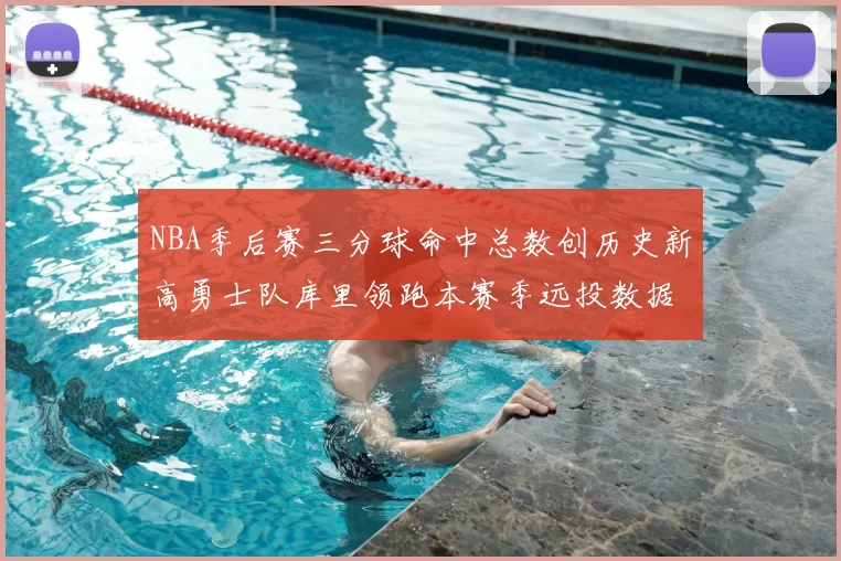 NBA季后赛三分球命中总数创历史新高勇士队库里领跑本赛季远投数据