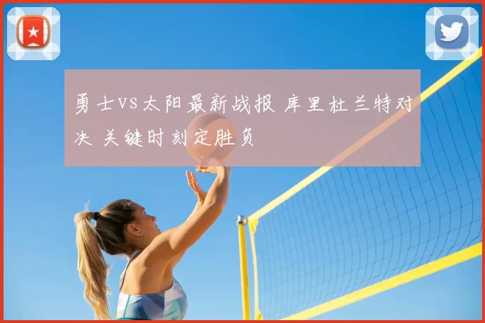 勇士vs太阳最新战报 库里杜兰特对决 关键时刻定胜负