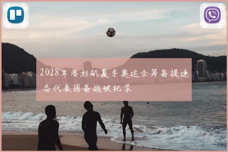 2028年洛杉矶夏季奥运会筹备提速 各代表团备战破纪录