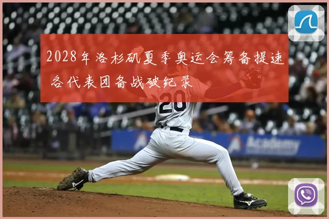 2028年洛杉矶夏季奥运会筹备提速 各代表团备战破纪录