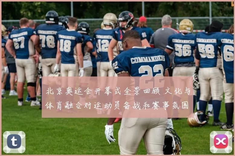 北京奥运会开幕式全景回顾 文化与体育融合对运动员备战和赛事氛围的影响