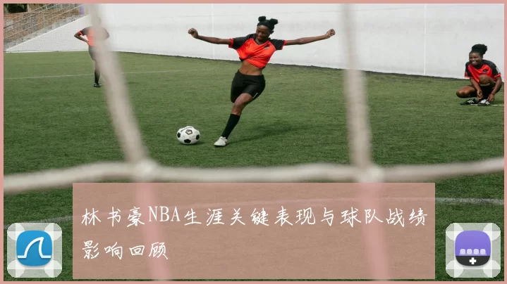林书豪NBA生涯关键表现与球队战绩影响回顾