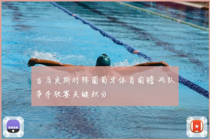 吉马良斯对阵葡萄牙体育前瞻 两队争夺联赛关键积分