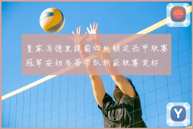 皇家马德里提前四轮锁定西甲联赛冠军安切洛蒂带队斩获联赛奖杯