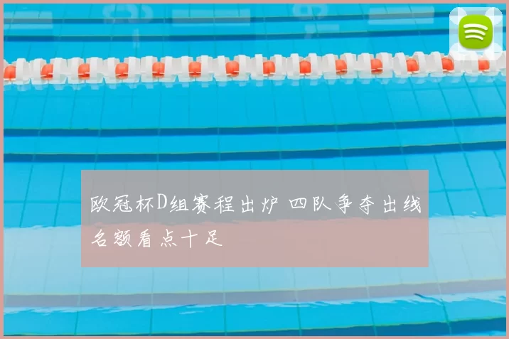 欧冠杯D组赛程出炉 四队争夺出线名额看点十足