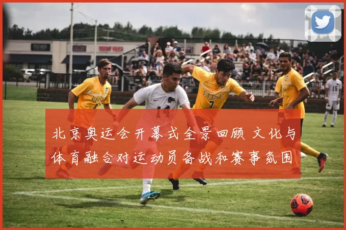 北京奥运会开幕式全景回顾 文化与体育融合对运动员备战和赛事氛围的影响