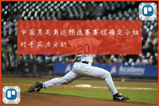 中国男足奥运预选赛赛程确定小组对手实力分析