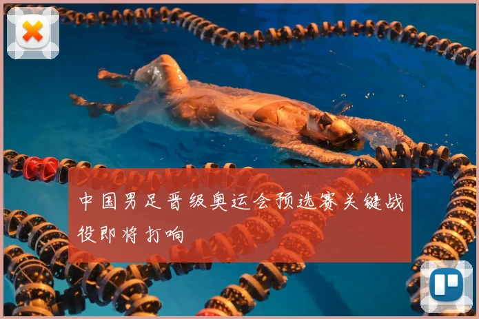 中国男足晋级奥运会预选赛关键战役即将打响