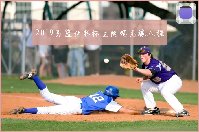 2019男篮世界杯立陶宛无缘八强