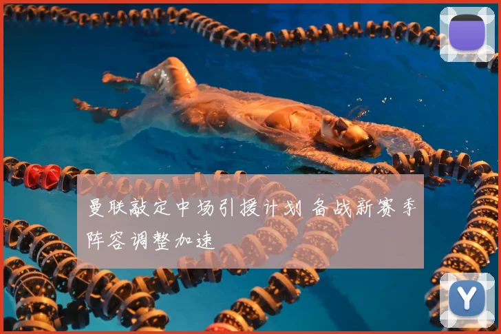 曼联敲定中场引援计划 备战新赛季阵容调整加速