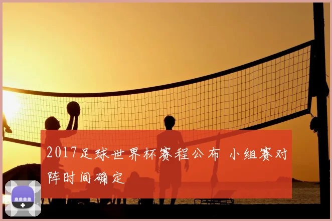 2017足球世界杯赛程公布 小组赛对阵时间确定