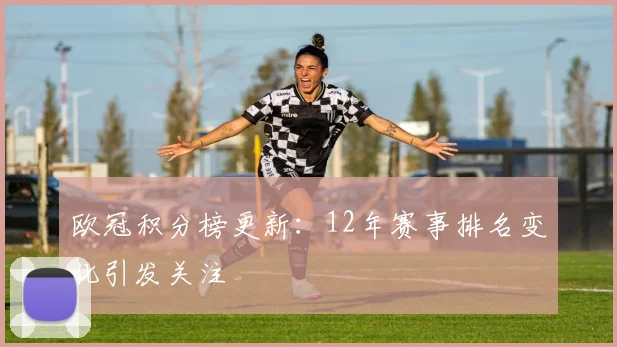 欧冠积分榜更新：12年赛事排名变化引发关注