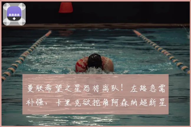 曼联希望之星恐将离队！左路急需补强，卡里克欲挖角阿森纳超新星