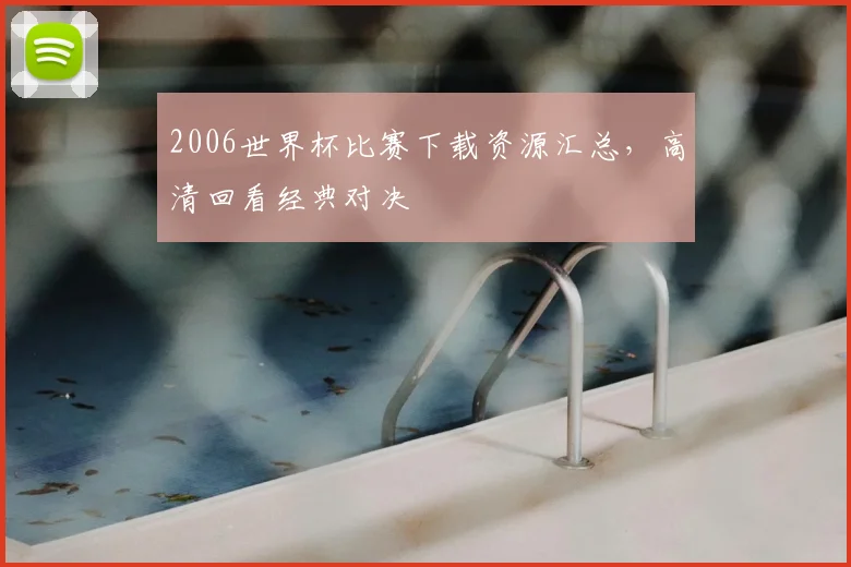 2006世界杯比赛下载资源汇总,高清回看经典对决