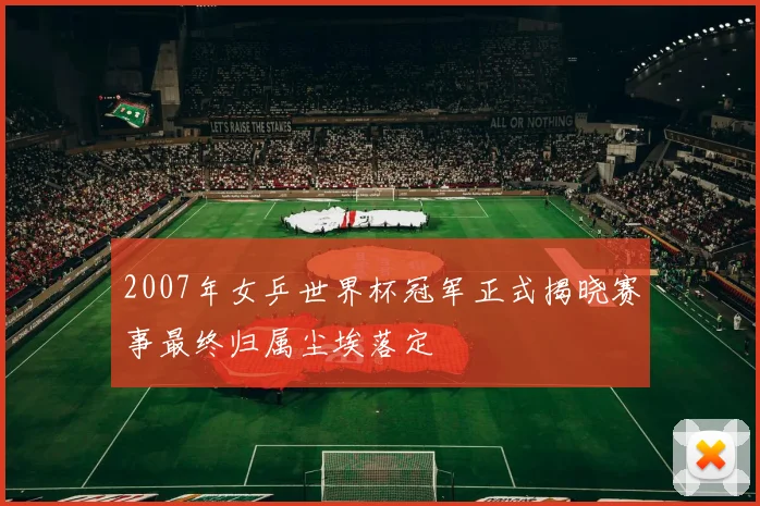 2007年女乒世界杯冠军正式揭晓赛事最终归属尘埃落定