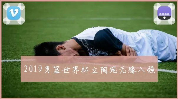 2019男篮世界杯立陶宛无缘八强