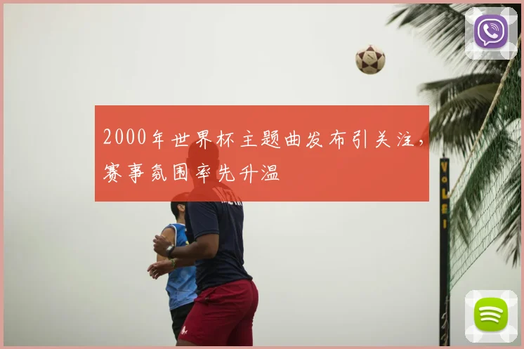 2000年世界杯主题曲发布引关注，赛事氛围率先升温