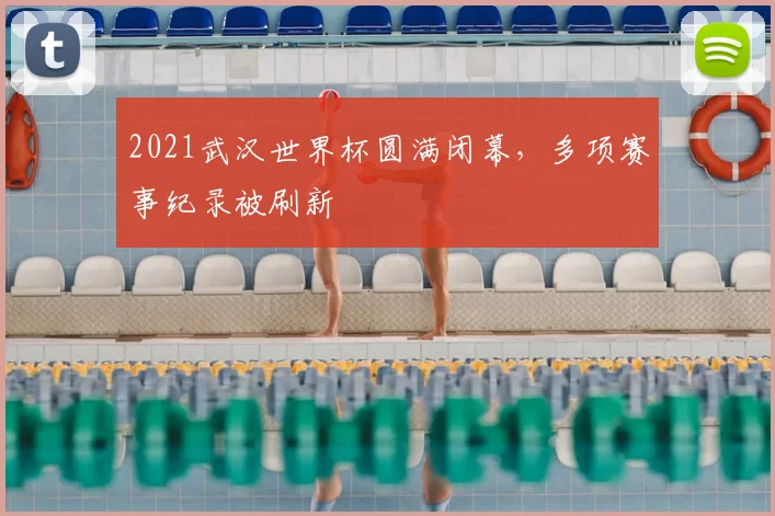 2021武汉世界杯圆满闭幕,多项赛事纪录被刷新