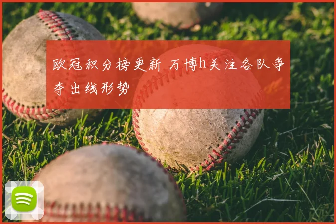 欧冠积分榜更新 万博h关注各队争夺出线形势