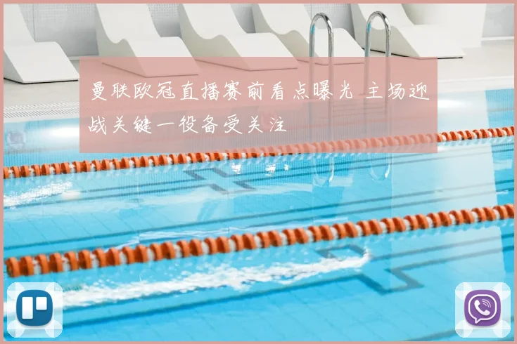 曼联欧冠直播赛前看点曝光 主场迎战关键一役备受关注