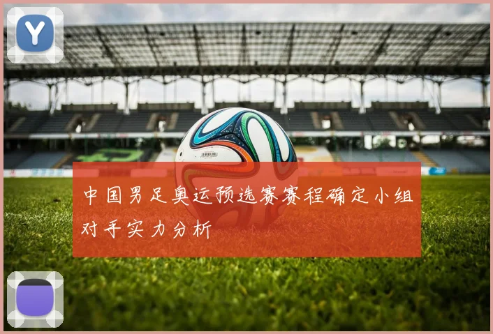 中国男足奥运预选赛赛程确定小组对手实力分析