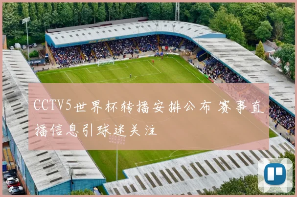 CCTV5世界杯转播安排公布 赛事直播信息引球迷关注
